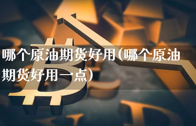 哪个原油期货好用(哪个原油期货好用一点)_https://www.tuogunzhijia.com_纳指期货_第1张