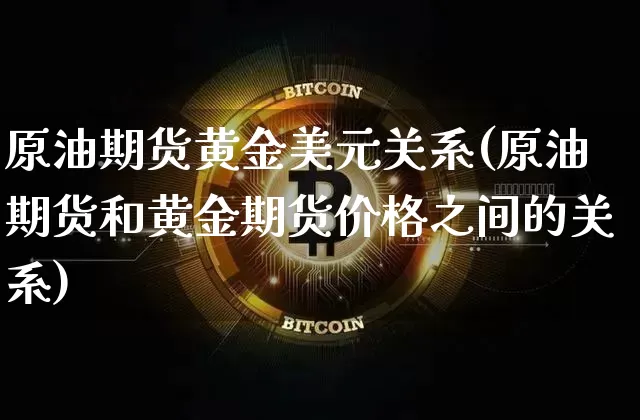 原油期货黄金美元关系(原油期货和黄金期货价格之间的关系)_https://www.tuogunzhijia.com_纳指期货_第1张
