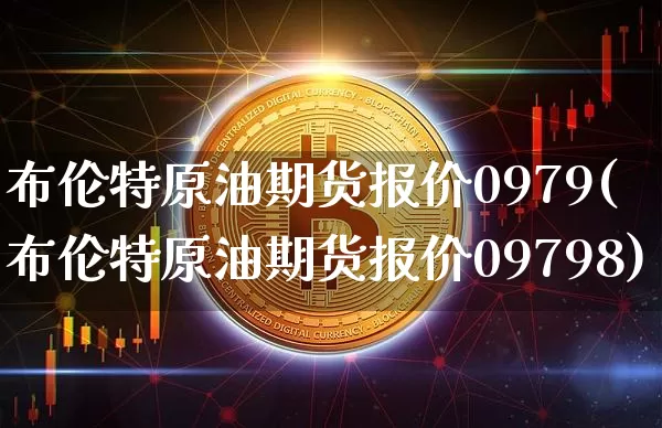 布伦特原油期货报价0979(布伦特原油期货报价09798)_https://www.tuogunzhijia.com_恒指期货_第1张
