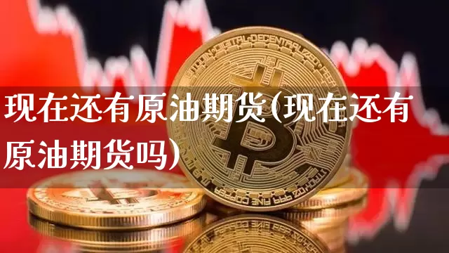 现在还有原油期货(现在还有原油期货吗)_https://www.tuogunzhijia.com_内盘期货_第1张
