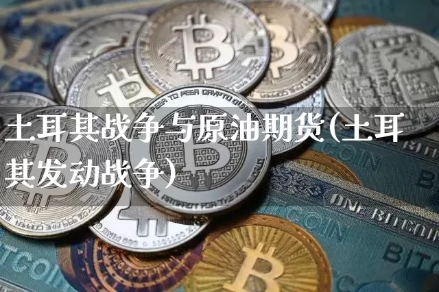 土耳其战争与原油期货(土耳其发动战争)_https://www.tuogunzhijia.com_道指期货_第1张