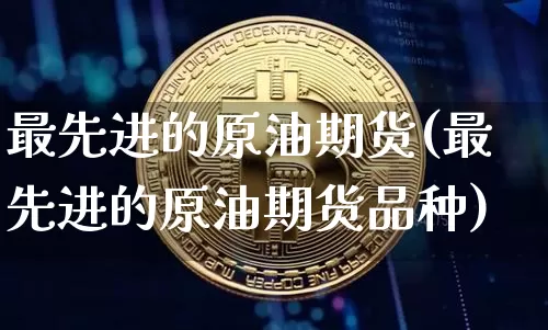 最先进的原油期货(最先进的原油期货品种)_https://www.tuogunzhijia.com_恒指期货_第1张