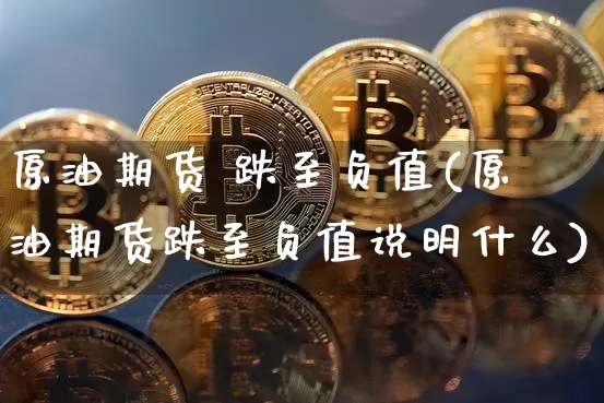 原油期货 跌至负值(原油期货跌至负值说明什么)_https://www.tuogunzhijia.com_内盘期货_第1张