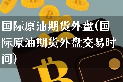 国际原油期货外盘(国际原油期货外盘交易时间)_https://www.tuogunzhijia.com_恒指期货_第1张