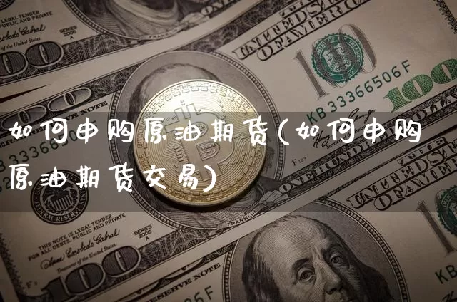如何申购原油期货(如何申购原油期货交易)_https://www.tuogunzhijia.com_道指期货_第1张