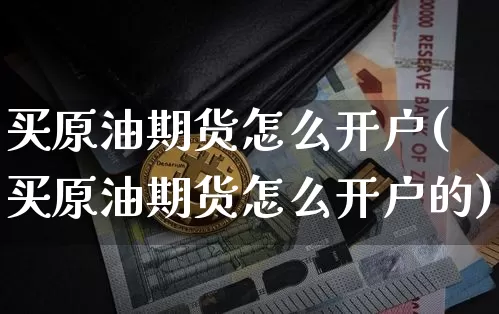 买原油期货怎么开户(买原油期货怎么开户的)_https://www.tuogunzhijia.com_国际期货_第1张