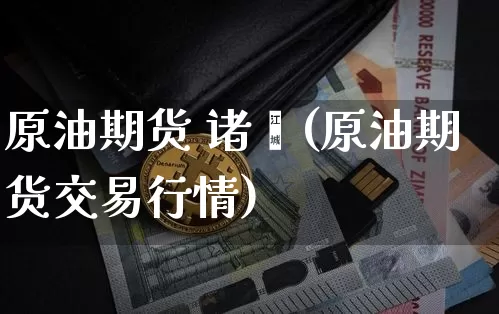 原油期货 诸暨(原油期货交易行情)_https://www.tuogunzhijia.com_内盘期货_第1张