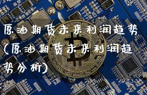 原油期货未来利润趋势(原油期货未来利润趋势分析)_https://www.tuogunzhijia.com_黄金期货_第1张