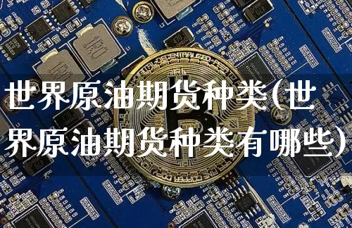 世界原油期货种类(世界原油期货种类有哪些)_https://www.tuogunzhijia.com_恒指期货_第1张