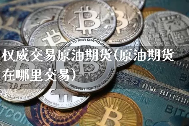 权威交易原油期货(原油期货在哪里交易)_https://www.tuogunzhijia.com_纳指期货_第1张