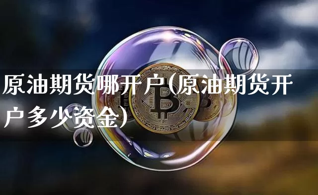 原油期货哪开户(原油期货开户多少资金)_https://www.tuogunzhijia.com_纳指期货_第1张