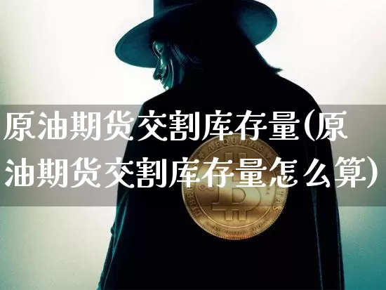 原油期货交割库存量(原油期货交割库存量怎么算)_https://www.tuogunzhijia.com_纳指期货_第1张