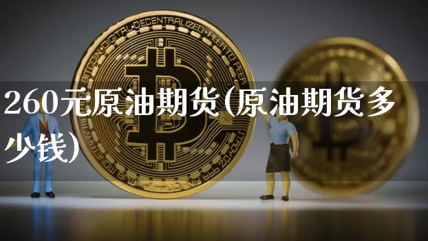 260元原油期货(原油期货多少钱)_https://www.tuogunzhijia.com_道指期货_第1张