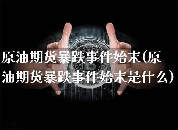 原油期货暴跌事件始末(原油期货暴跌事件始末是什么)_https://www.tuogunzhijia.com_原油期货_第1张