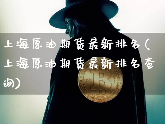 上海原油期货最新排名(上海原油期货最新排名查询)_https://www.tuogunzhijia.com_恒指期货_第1张