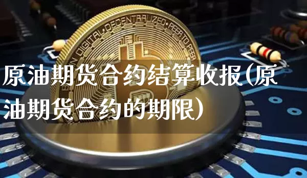 原油期货合约结算收报(原油期货合约的期限)_https://www.tuogunzhijia.com_国际期货_第1张