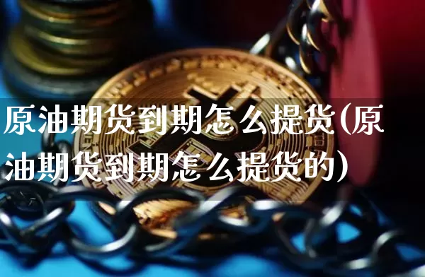 原油期货到期怎么提货(原油期货到期怎么提货的)_https://www.tuogunzhijia.com_黄金期货_第1张