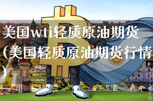 美国wti轻质原油期货(美国轻质原油期货行情)_https://www.tuogunzhijia.com_恒指期货_第1张