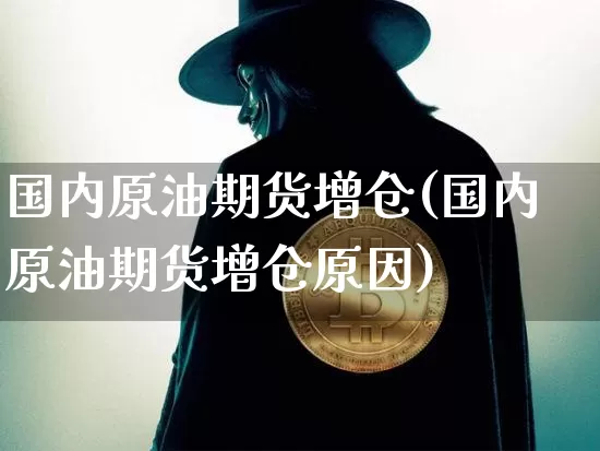 国内原油期货增仓(国内原油期货增仓原因)_https://www.tuogunzhijia.com_纳指期货_第1张