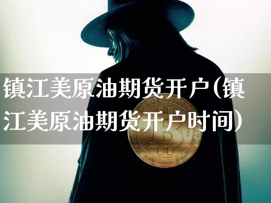镇江美原油期货开户(镇江美原油期货开户时间)_https://www.tuogunzhijia.com_恒指期货_第1张