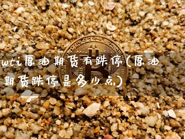 wti原油期货有跌停(原油期货跌停是多少点)_https://www.tuogunzhijia.com_纳指期货_第1张