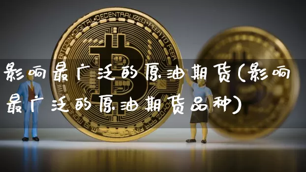 影响最广泛的原油期货(影响最广泛的原油期货品种)_https://www.tuogunzhijia.com_原油期货_第1张