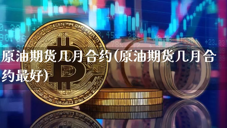 原油期货几月合约(原油期货几月合约最好)_https://www.tuogunzhijia.com_恒指期货_第1张