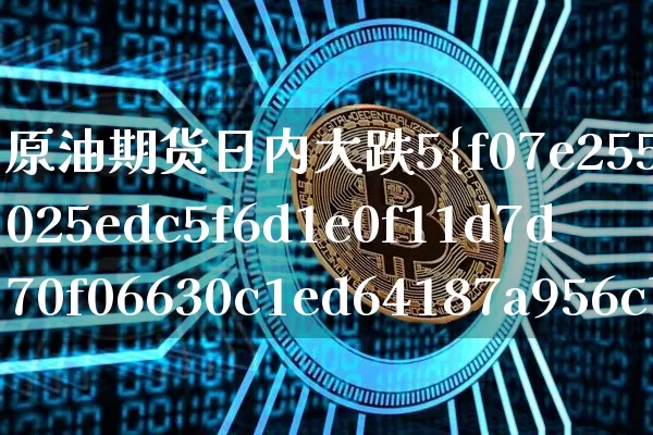 原油期货日内大跌5%(原油期货价格大跌)_https://www.tuogunzhijia.com_原油期货_第1张