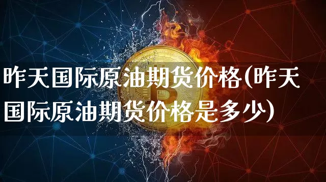 昨天国际原油期货价格(昨天国际原油期货价格是多少)_https://www.tuogunzhijia.com_恒指期货_第1张