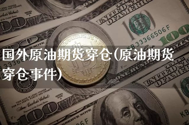 国外原油期货穿仓(原油期货穿仓事件)_https://www.tuogunzhijia.com_恒指期货_第1张