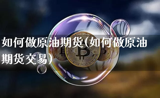 如何做原油期货(如何做原油期货交易)_https://www.tuogunzhijia.com_黄金期货_第1张