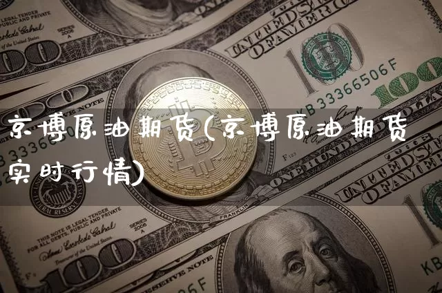 京博原油期货(京博原油期货实时行情)_https://www.tuogunzhijia.com_黄金期货_第1张