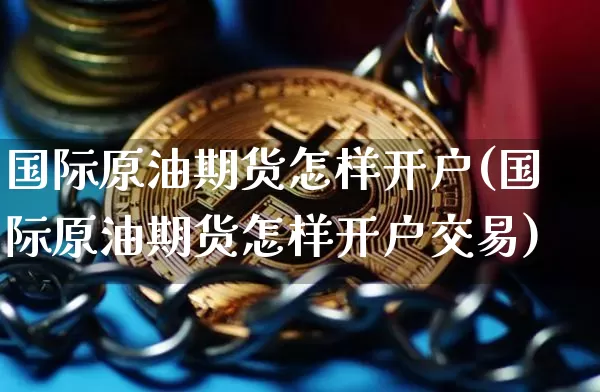 国际原油期货怎样开户(国际原油期货怎样开户交易)_https://www.tuogunzhijia.com_黄金期货_第1张