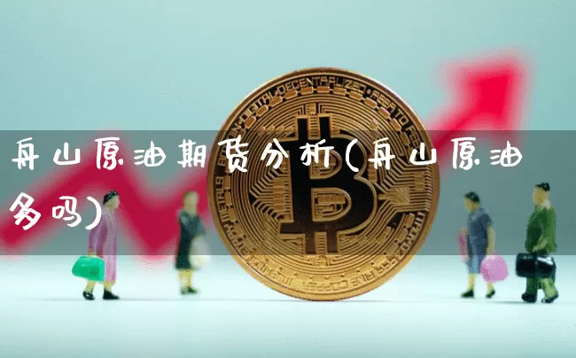 舟山原油期货分析(舟山原油多吗)_https://www.tuogunzhijia.com_恒指期货_第1张