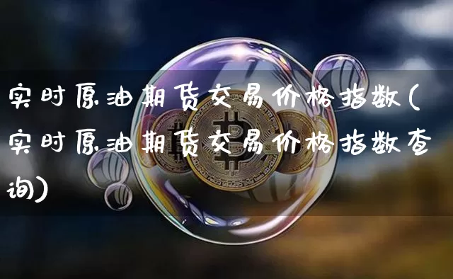 实时原油期货交易价格指数(实时原油期货交易价格指数查询)_https://www.tuogunzhijia.com_原油期货_第1张
