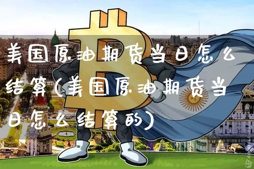 美国原油期货当日怎么结算(美国原油期货当日怎么结算的)_https://www.tuogunzhijia.com_恒指期货_第1张