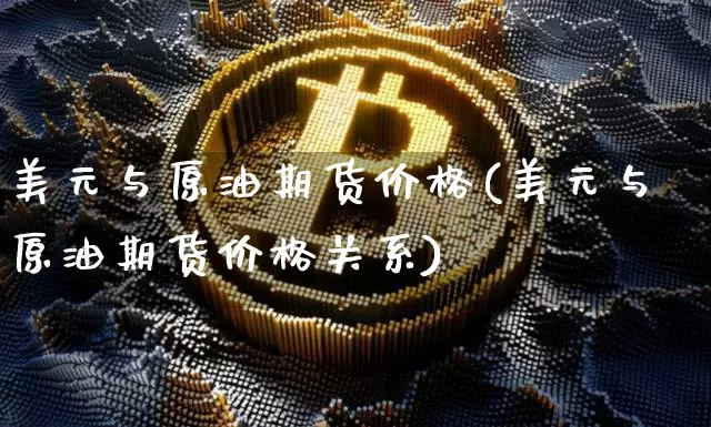 美元与原油期货价格(美元与原油期货价格关系)_https://www.tuogunzhijia.com_纳指期货_第1张