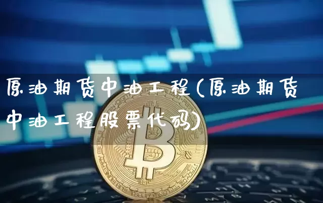 原油期货中油工程(原油期货中油工程股票代码)_https://www.tuogunzhijia.com_原油期货_第1张