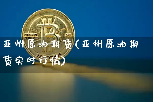 亚州原油期货(亚州原油期货实时行情)_https://www.tuogunzhijia.com_恒指期货_第1张