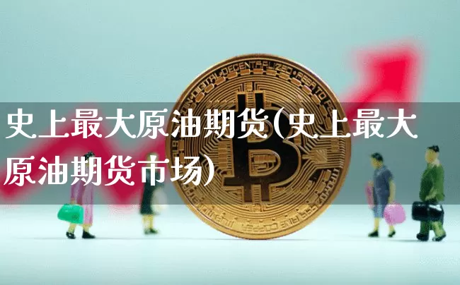 史上最大原油期货(史上最大原油期货市场)_https://www.tuogunzhijia.com_内盘期货_第1张