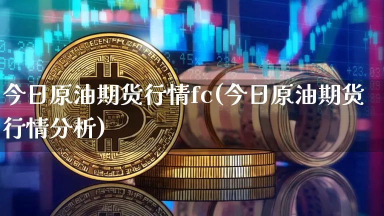 今日原油期货行情fc(今日原油期货行情分析)_https://www.tuogunzhijia.com_黄金期货_第1张