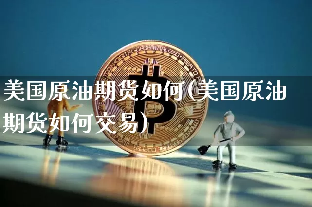 美国原油期货如何(美国原油期货如何交易)_https://www.tuogunzhijia.com_道指期货_第1张