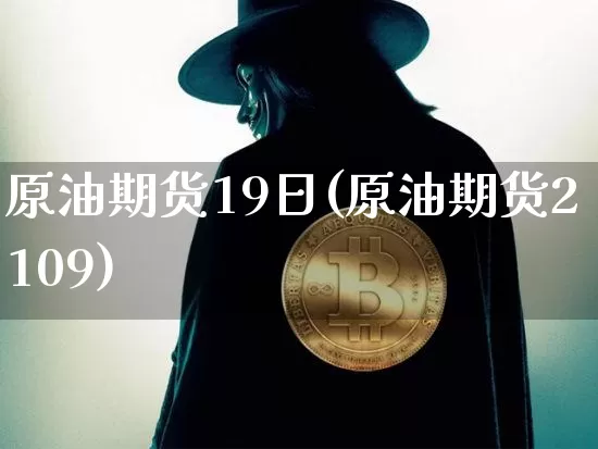 原油期货19日(原油期货2109)_https://www.tuogunzhijia.com_纳指期货_第1张